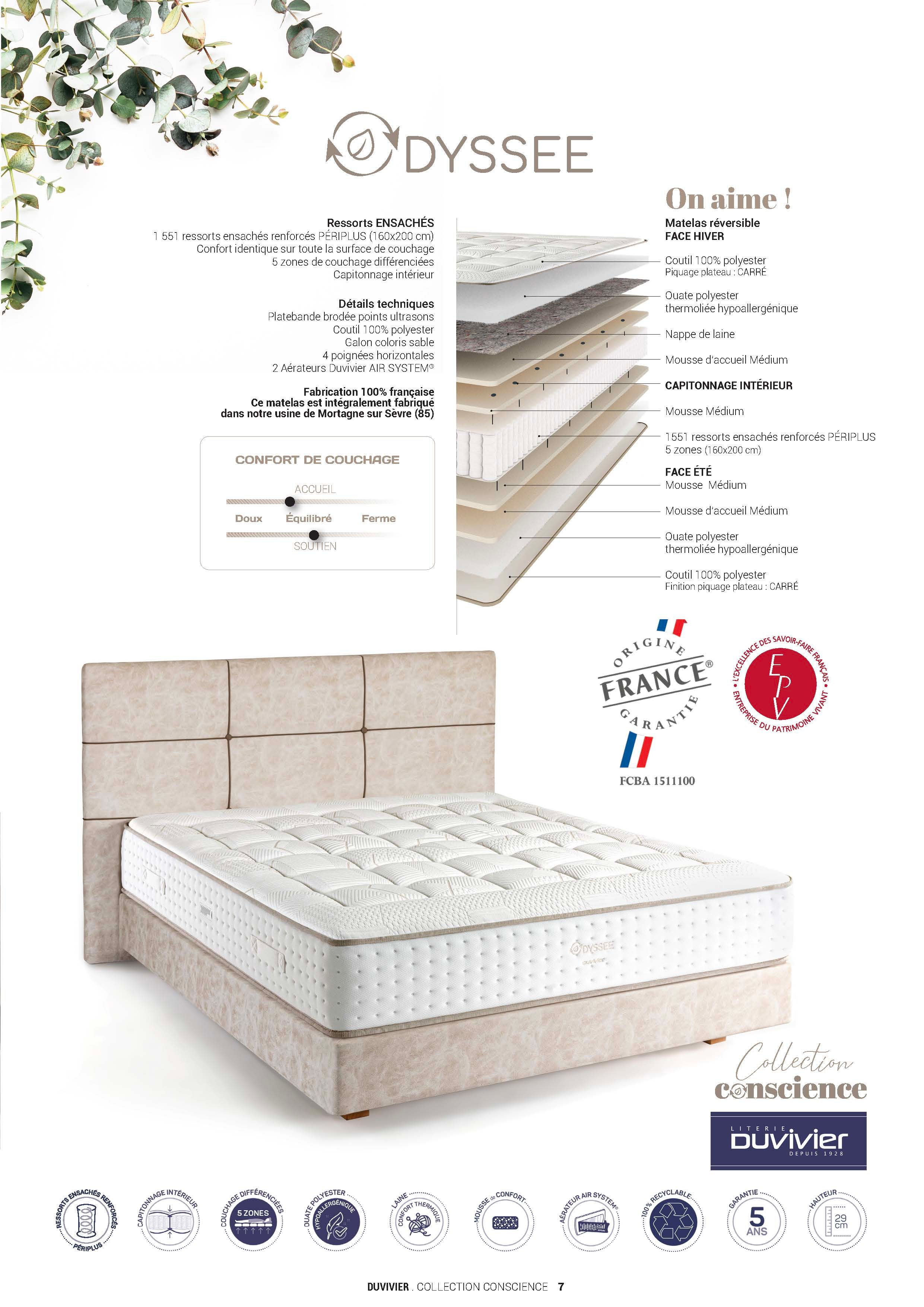Ressorts ENSACHÉS 1 551 ressorts ensachés renforcés PÉRIPLUS (160x200 cm) Confort identique sur toute la surface de couchage 5 zones de couchage différenciées Capitonnage intérieur Détails techniques Platebande brodée points ultrasons Coutil 100% polyester Galon coloris sable 4 poignées horizontales 2 Aérateurs Duvivier AIR SYSTEM® Fabrication 100% française Ce matelas est intégralement fabriqué dans notre usine de Mortagne sur Sèvre (85)